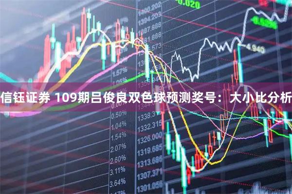 信钰证券 109期吕俊良双色球预测奖号：大小比分析