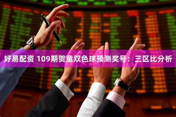 好易配资 109期贺童双色球预测奖号：三区比分析